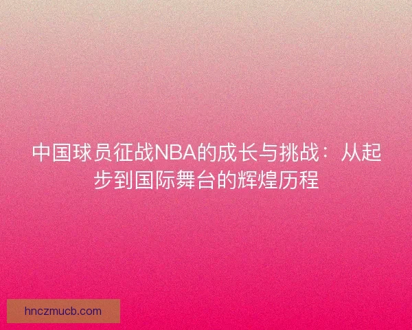 中国球员征战NBA的成长与挑战：从起步到国际舞台的辉煌历程