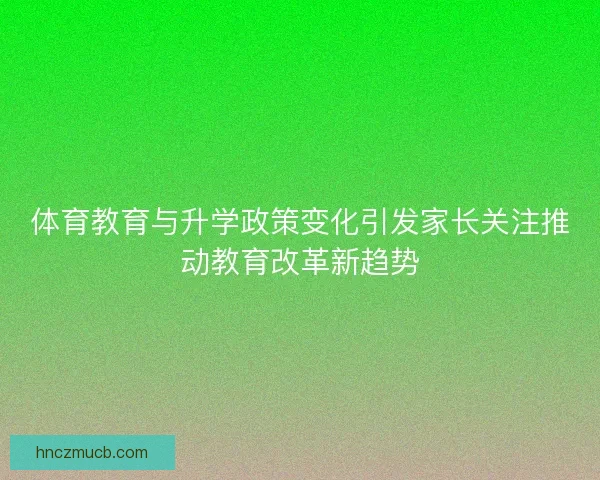体育教育与升学政策变化引发家长关注推动教育改革新趋势