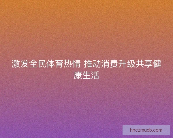 激发全民体育热情 推动消费升级共享健康生活