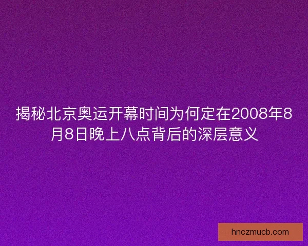 揭秘北京奥运开幕时间为何定在2008年8月8日晚上八点背后的深层意义