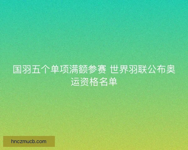 国羽五个单项满额参赛 世界羽联公布奥运资格名单