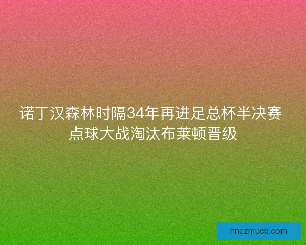 诺丁汉森林时隔34年再进足总杯半决赛 点球大战淘汰布莱顿晋级