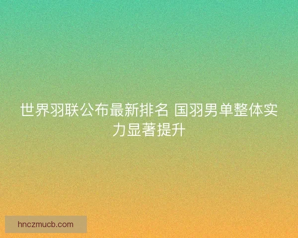 世界羽联公布最新排名 国羽男单整体实力显著提升